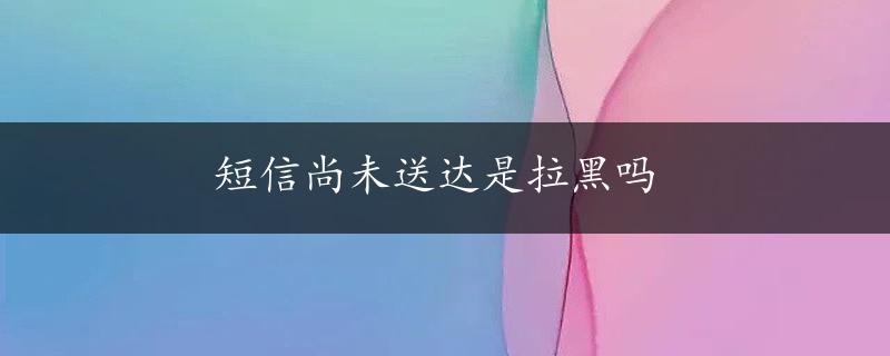 短信尚未送达是拉黑吗