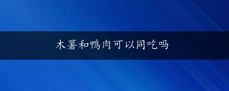 木薯和鸭肉可以同吃吗