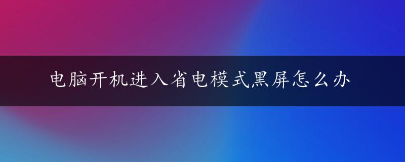 电脑开机进入省电模式黑屏怎么办