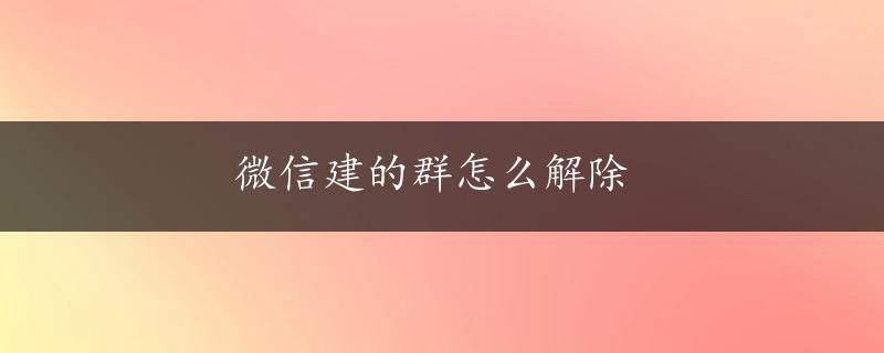 微信建的群怎么解除