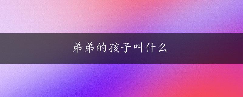 弟弟的孩子叫什么