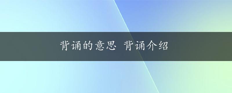 背诵的意思 背诵介绍