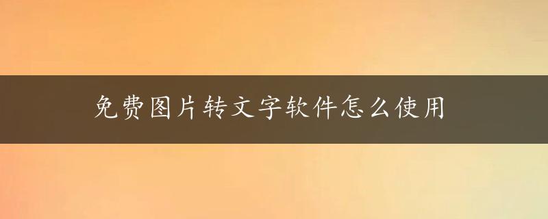 免费图片转文字软件怎么使用