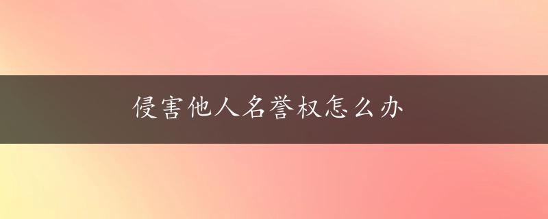 侵害他人名誉权怎么办