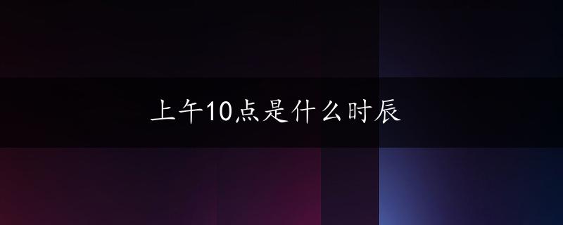 上午10点是什么时辰