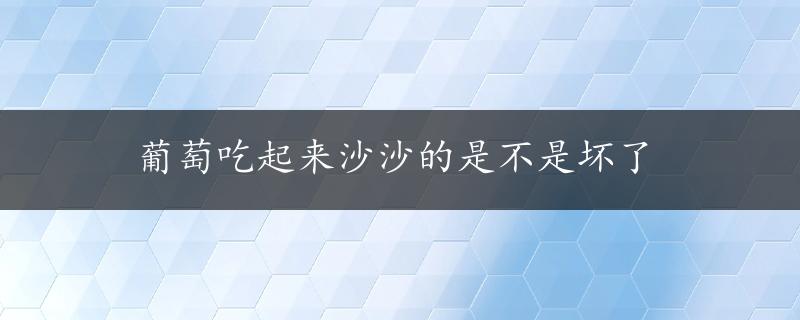 葡萄吃起来沙沙的是不是坏了