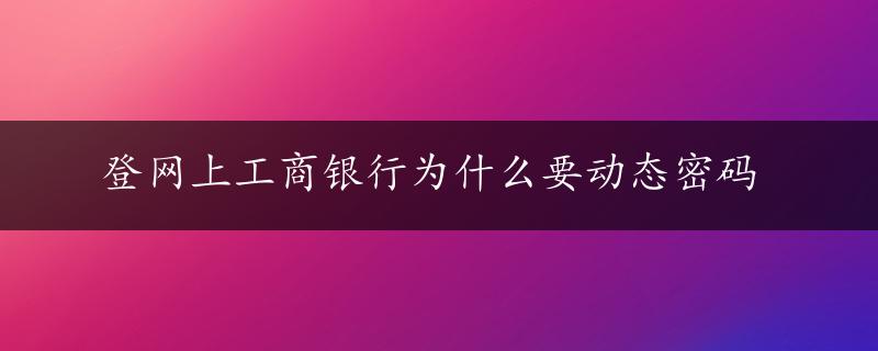 登网上工商银行为什么要动态密码