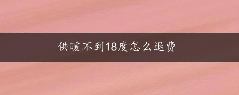 供暖不到18度怎么退费