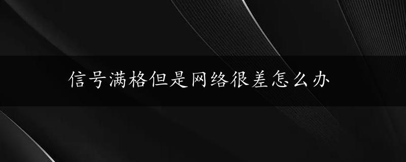 信号满格但是网络很差怎么办