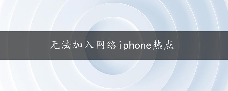 无法加入网络iphone热点