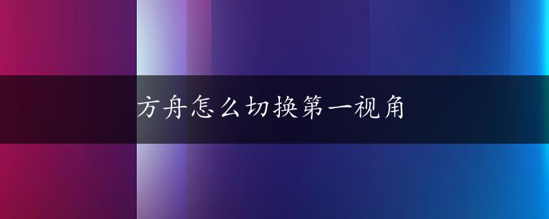 方舟怎么切换第一视角