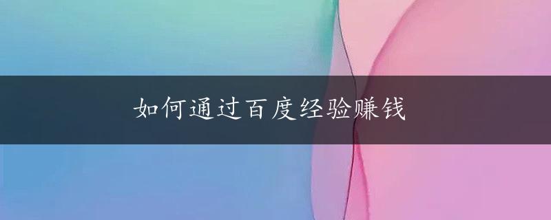 如何通过百度经验赚钱