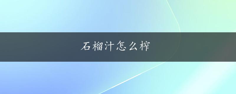 石榴汁怎么榨