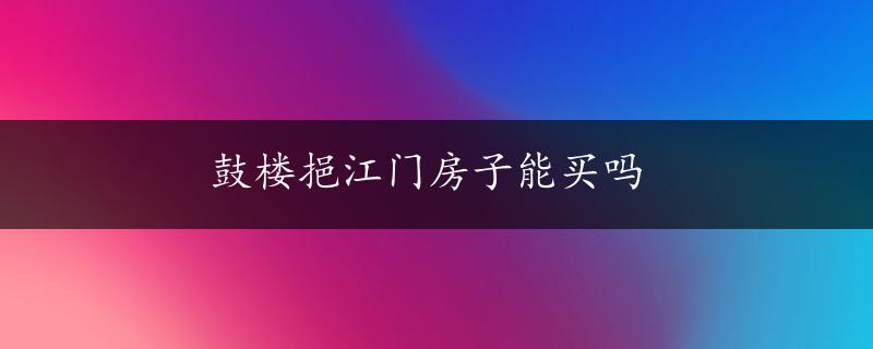 鼓楼挹江门房子能买吗