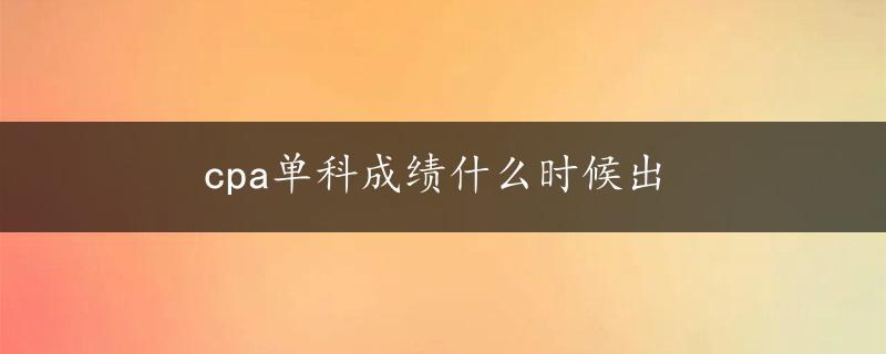 cpa单科成绩什么时候出