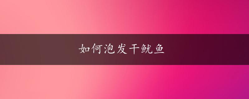 如何泡发干鱿鱼