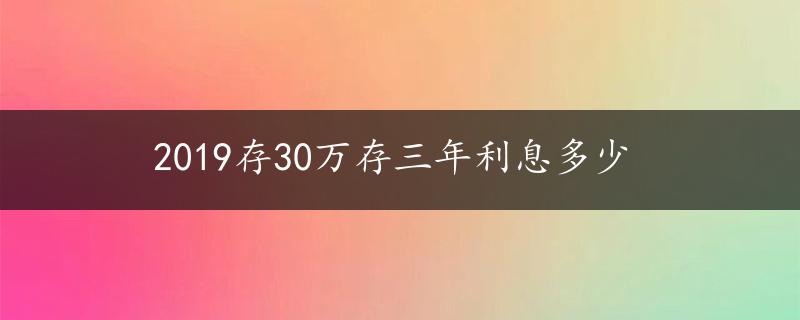 2019存30万存三年利息多少