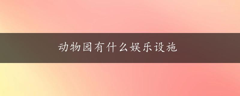 动物园有什么娱乐设施