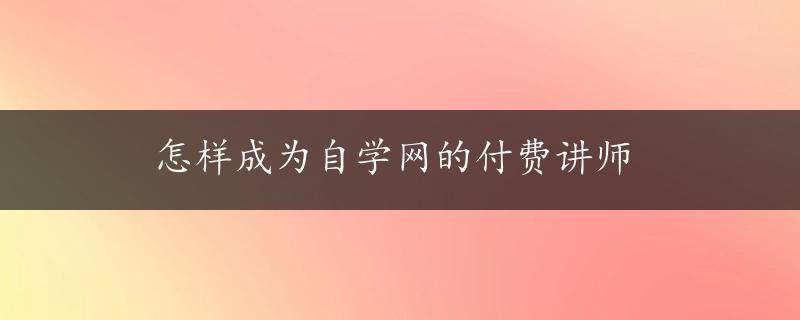 怎样成为自学网的付费讲师