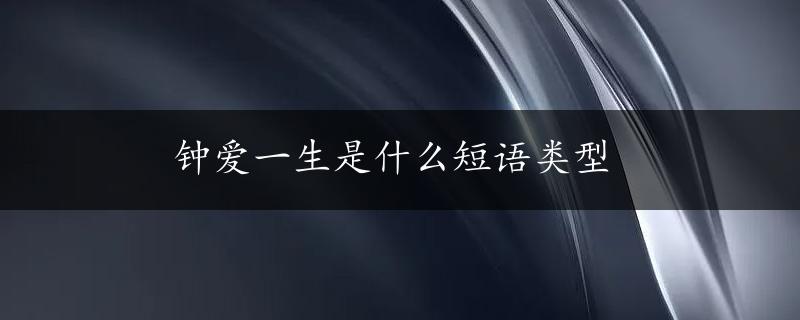 钟爱一生是什么短语类型