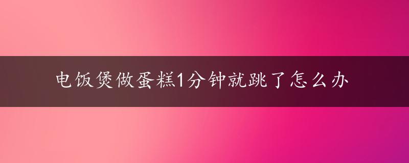 电饭煲做蛋糕1分钟就跳了怎么办