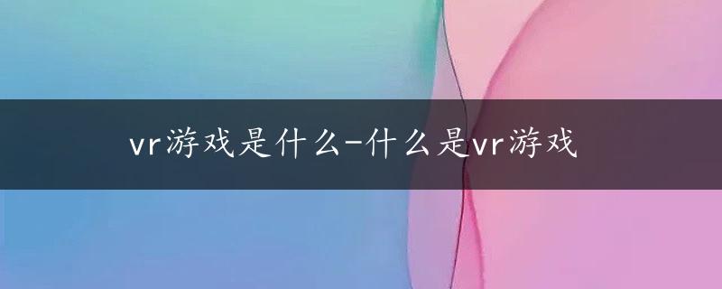 vr游戏是什么-什么是vr游戏