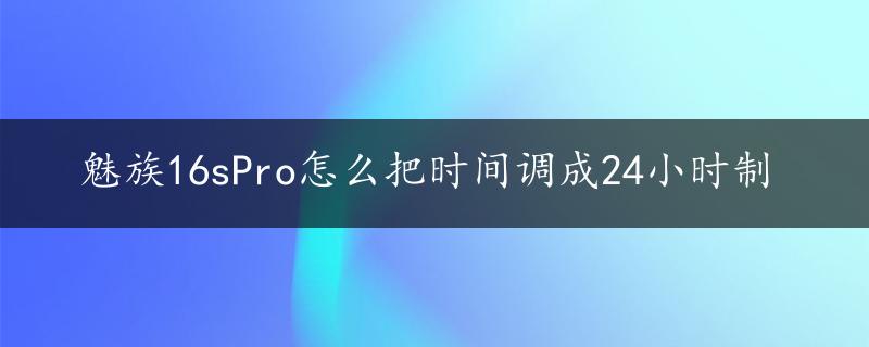 魅族16sPro怎么把时间调成24小时制