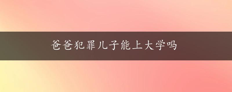 爸爸犯罪儿子能上大学吗