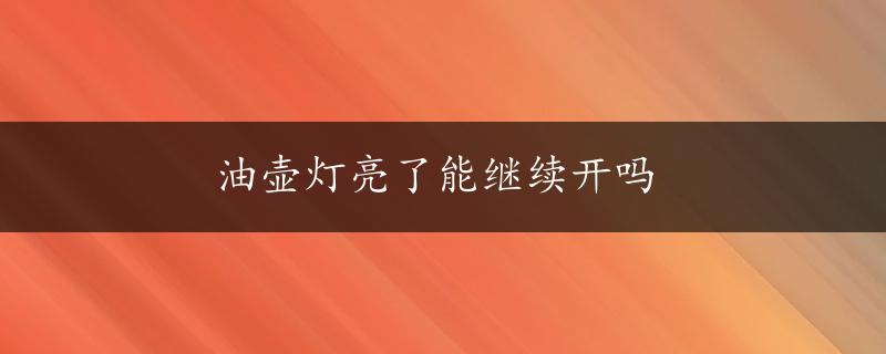 油壶灯亮了能继续开吗