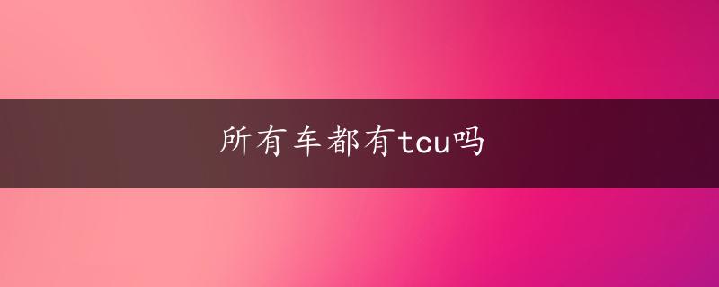 所有车都有tcu吗