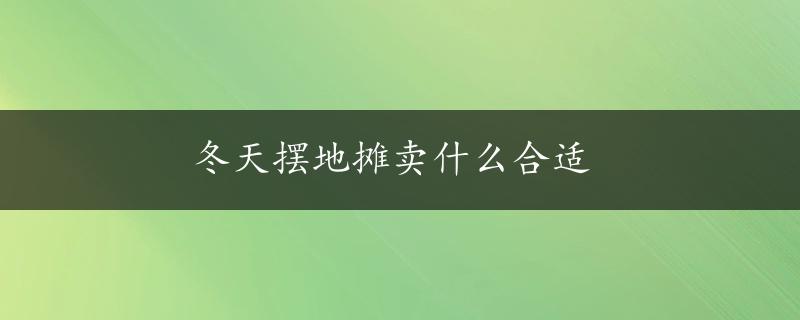 冬天摆地摊卖什么合适