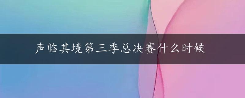 声临其境第三季总决赛什么时候