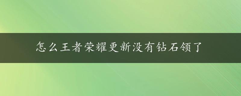 怎么王者荣耀更新没有钻石领了