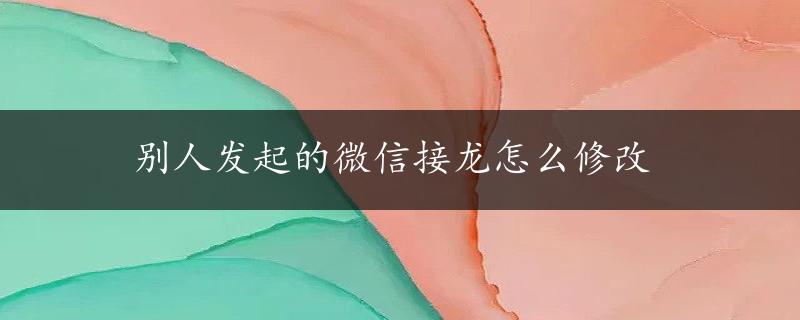 别人发起的微信接龙怎么修改