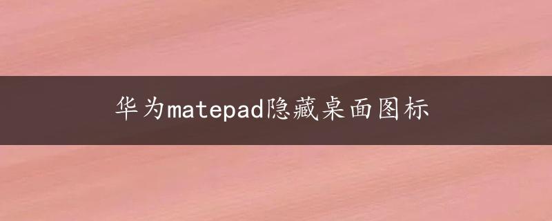 华为matepad隐藏桌面图标