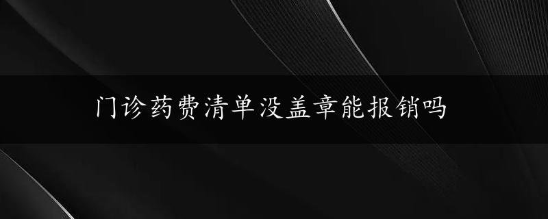 门诊药费清单没盖章能报销吗