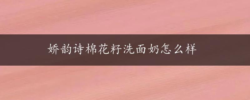 娇韵诗棉花籽洗面奶怎么样