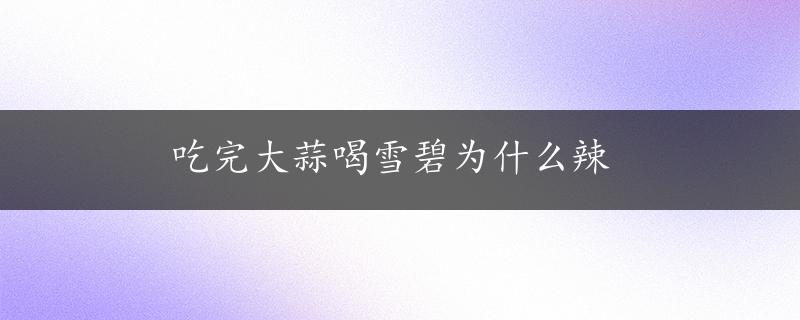 吃完大蒜喝雪碧为什么辣