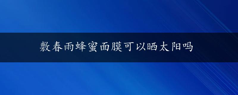 敷春雨蜂蜜面膜可以晒太阳吗