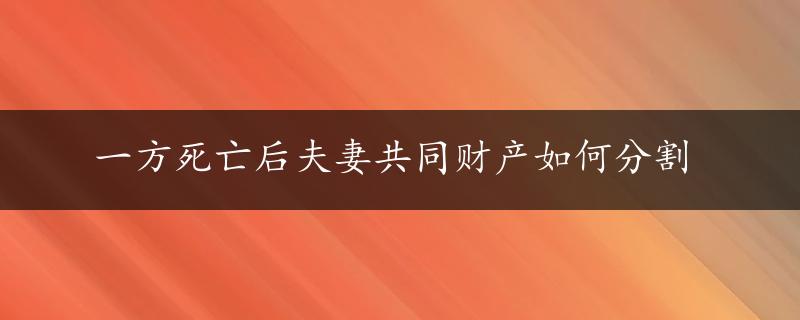 一方死亡后夫妻共同财产如何分割