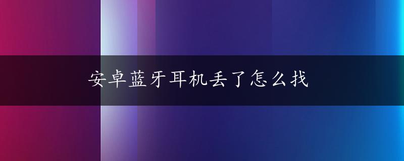 安卓蓝牙耳机丢了怎么找