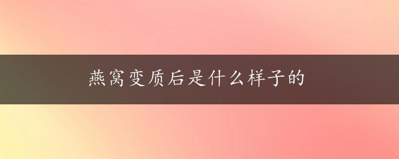 燕窝变质后是什么样子的