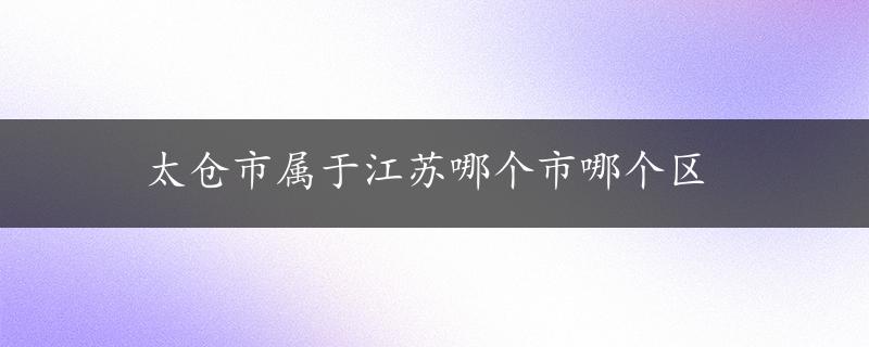 太仓市属于江苏哪个市哪个区