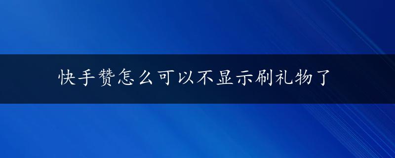 快手赞怎么可以不显示刷礼物了