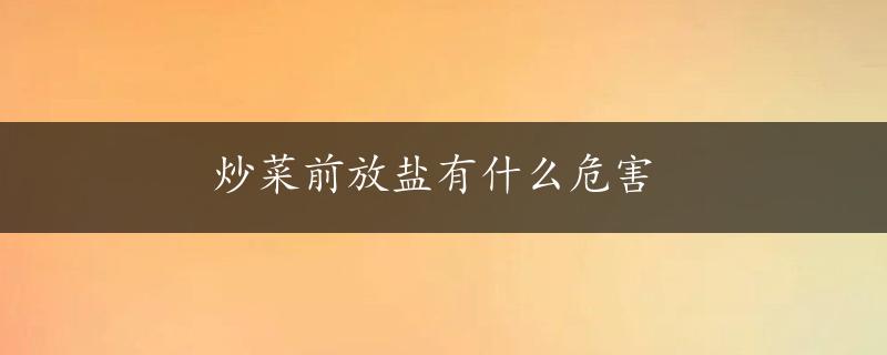 炒菜前放盐有什么危害