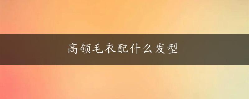 高领毛衣配什么发型