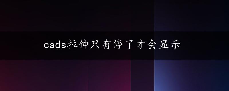 cads拉伸只有停了才会显示