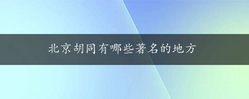 北京胡同有哪些著名的地方