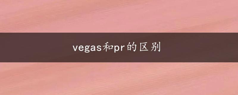 vegas和pr的区别