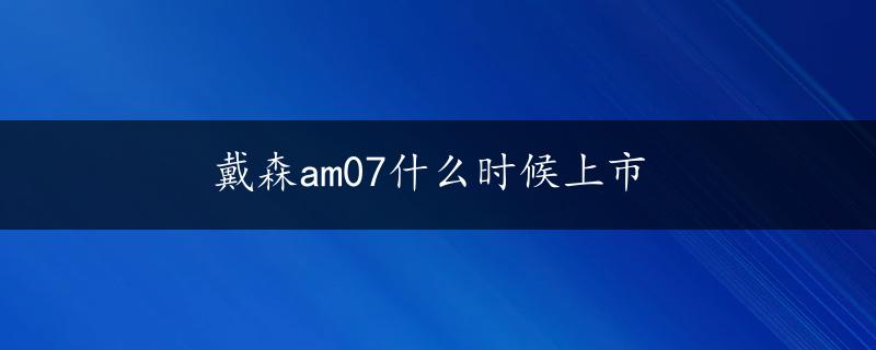 戴森am07什么时候上市